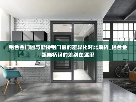铝合金门窗与断桥铝门窗的差异化对比解析_铝合金跟断桥铝的差别在哪里