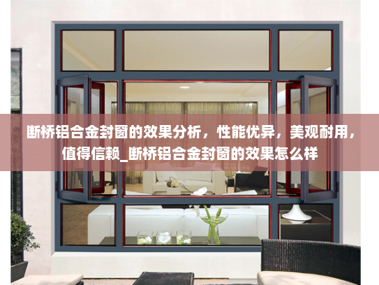 断桥铝合金封窗的效果分析，性能优异，美观耐用，值得信赖_断桥铝合金封窗的效果怎么样