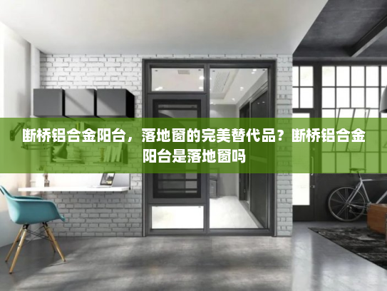 断桥铝合金阳台，落地窗的完美替代品？断桥铝合金阳台是落地窗吗