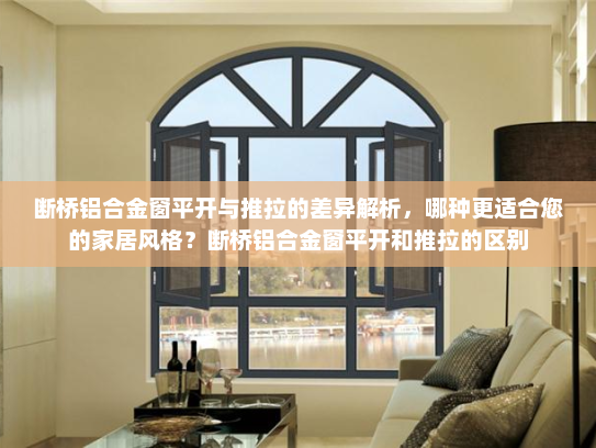 断桥铝合金窗平开与推拉的差异解析，哪种更适合您的家居风格？断桥铝合金窗平开和推拉的区别