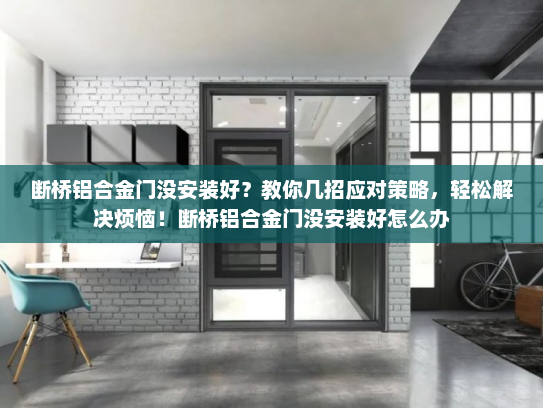 断桥铝合金门没安装好？教你几招应对策略，轻松解决烦恼！断桥铝合金门没安装好怎么办