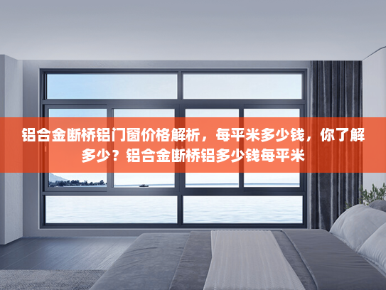 铝合金断桥铝门窗价格解析，每平米多少钱，你了解多少？铝合金断桥铝多少钱每平米