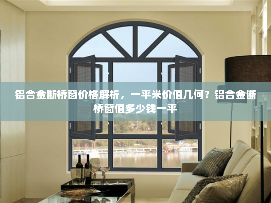 铝合金断桥窗价格解析，一平米价值几何？铝合金断桥窗值多少钱一平