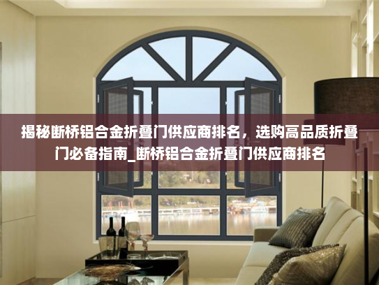 揭秘断桥铝合金折叠门供应商排名，选购高品质折叠门必备指南_断桥铝合金折叠门供应商排名