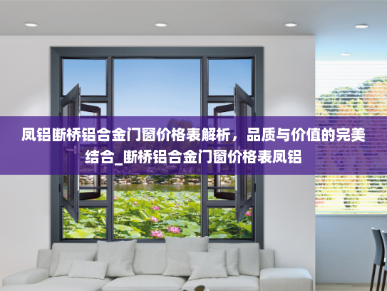 凤铝断桥铝合金门窗价格表解析，品质与价值的完美结合_断桥铝合金门窗价格表凤铝