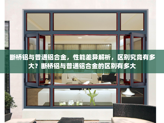 断桥铝与普通铝合金，性能差异解析，区别究竟有多大？断桥铝与普通铝合金的区别有多大