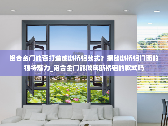 铝合金门能否打造成断桥铝款式？揭秘断桥铝门窗的独特魅力_铝合金门能做成断桥铝的款式吗