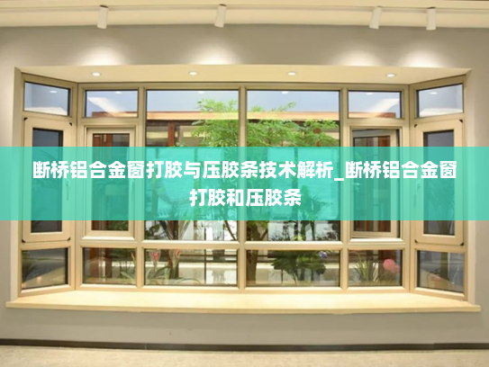 断桥铝合金窗打胶与压胶条技术解析_断桥铝合金窗打胶和压胶条