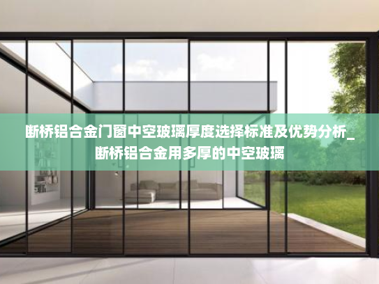 断桥铝合金门窗中空玻璃厚度选择标准及优势分析_断桥铝合金用多厚的中空玻璃