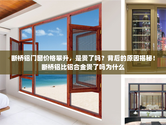 断桥铝门窗价格攀升，是贵了吗？背后的原因揭秘！断桥铝比铝合金贵了吗为什么