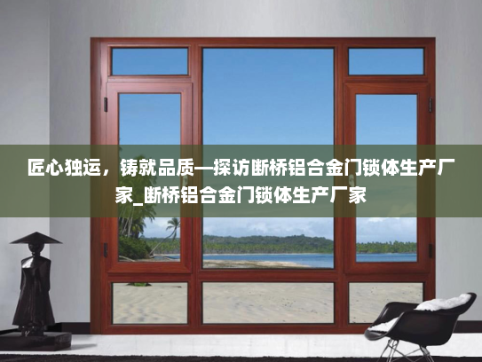 匠心独运，铸就品质—探访断桥铝合金门锁体生产厂家_断桥铝合金门锁体生产厂家
