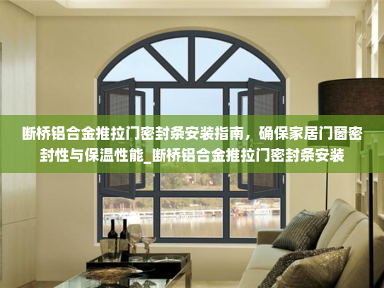断桥铝合金推拉门密封条安装指南，确保家居门窗密封性与保温性能_断桥铝合金推拉门密封条安装