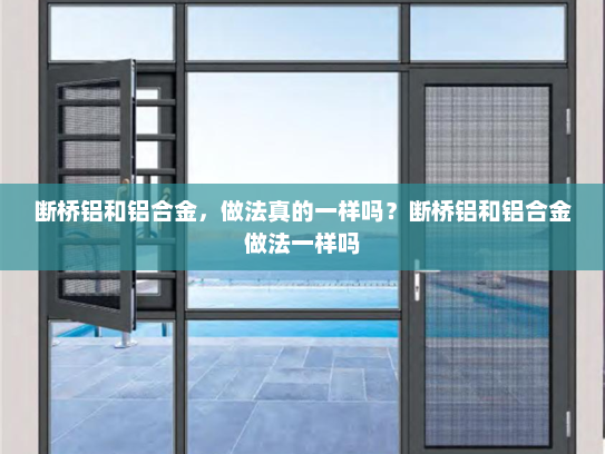 断桥铝和铝合金，做法真的一样吗？断桥铝和铝合金做法一样吗