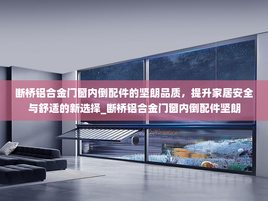 断桥铝合金门窗内倒配件的坚朗品质，提升家居安全与舒适的新选择_断桥铝合金门窗内倒配件坚朗