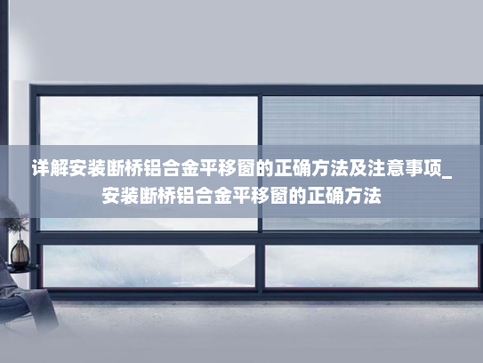 详解安装断桥铝合金平移窗的正确方法及注意事项_安装断桥铝合金平移窗的正确方法