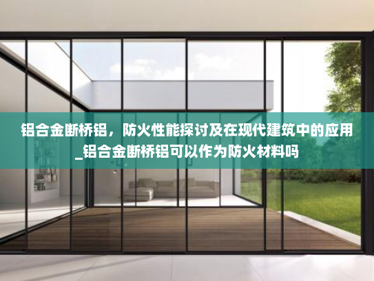 铝合金断桥铝，防火性能探讨及在现代建筑中的应用_铝合金断桥铝可以作为防火材料吗