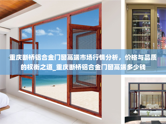 重庆断桥铝合金门窗高端市场行情分析，价格与品质的权衡之道_重庆断桥铝合金门窗高端多少钱