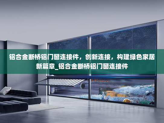 铝合金断桥铝门窗连接件，创新连接，构建绿色家居新篇章_铝合金断桥铝门窗连接件