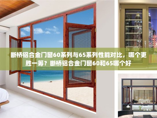 断桥铝合金门窗60系列与65系列性能对比，哪个更胜一筹？断桥铝合金门窗60和65哪个好