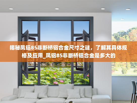 揭秘凤铝85非断桥铝合金尺寸之谜，了解其具体规格及应用_凤铝85非断桥铝合金是多大的