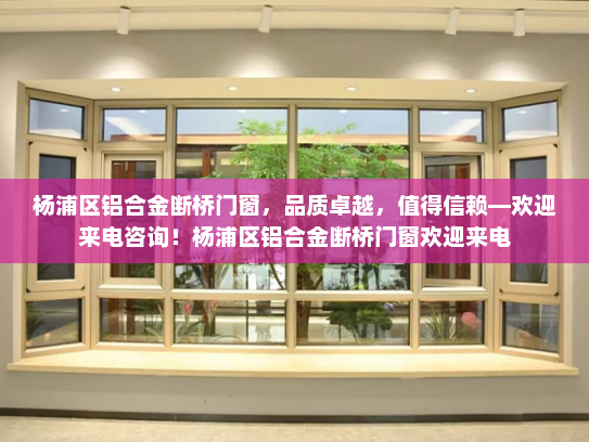 杨浦区铝合金断桥门窗，品质卓越，值得信赖—欢迎来电咨询！杨浦区铝合金断桥门窗欢迎来电
