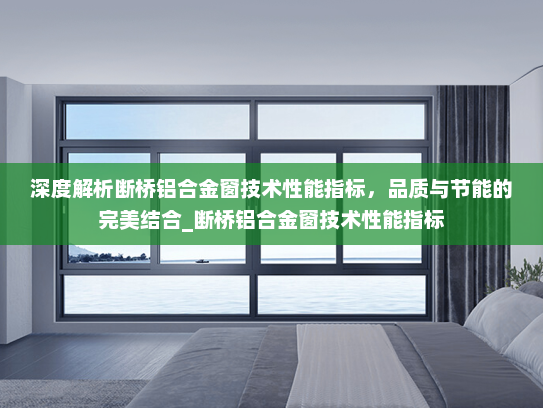 深度解析断桥铝合金窗技术性能指标，品质与节能的完美结合_断桥铝合金窗技术性能指标