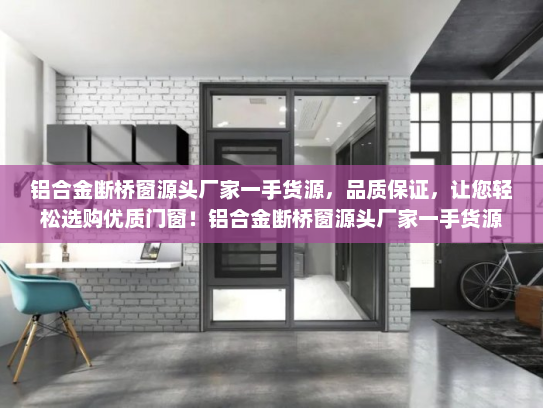 铝合金断桥窗源头厂家一手货源，品质保证，让您轻松选购优质门窗！铝合金断桥窗源头厂家一手货源