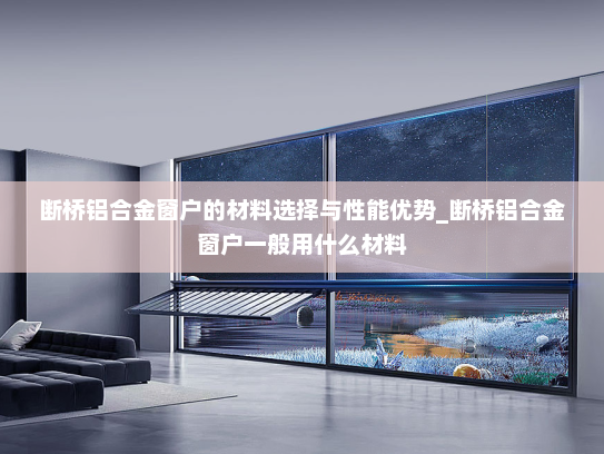 断桥铝合金窗户的材料选择与性能优势_断桥铝合金窗户一般用什么材料