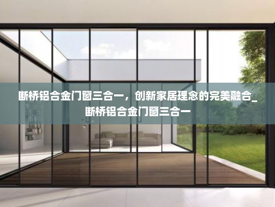 断桥铝合金门窗三合一，创新家居理念的完美融合_断桥铝合金门窗三合一