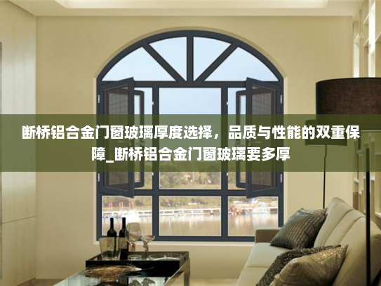断桥铝合金门窗玻璃厚度选择，品质与性能的双重保障_断桥铝合金门窗玻璃要多厚