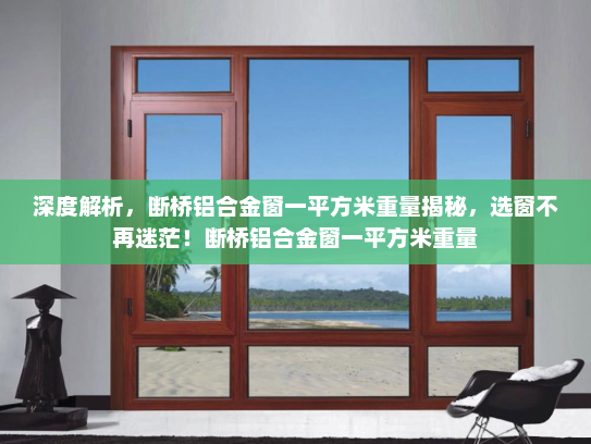 深度解析，断桥铝合金窗一平方米重量揭秘，选窗不再迷茫！断桥铝合金窗一平方米重量