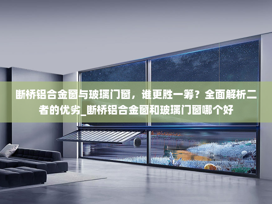 断桥铝合金窗与玻璃门窗，谁更胜一筹？全面解析二者的优劣_断桥铝合金窗和玻璃门窗哪个好