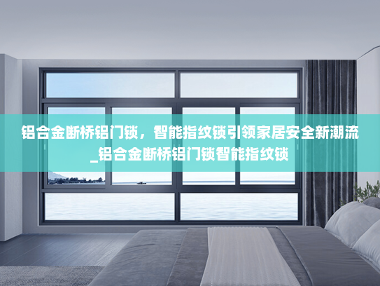 铝合金断桥铝门锁，智能指纹锁引领家居安全新潮流_铝合金断桥铝门锁智能指纹锁