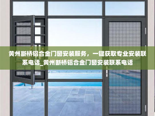 黄州断桥铝合金门窗安装服务，一键获取专业安装联系电话_黄州断桥铝合金门窗安装联系电话