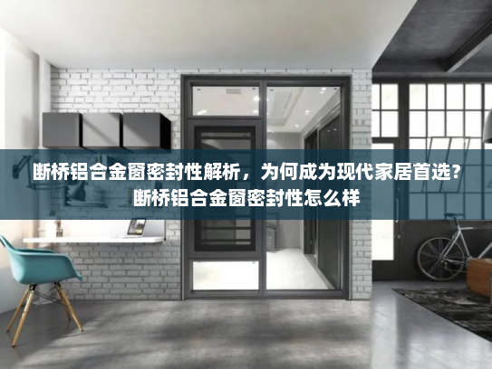 断桥铝合金窗密封性解析，为何成为现代家居首选？断桥铝合金窗密封性怎么样