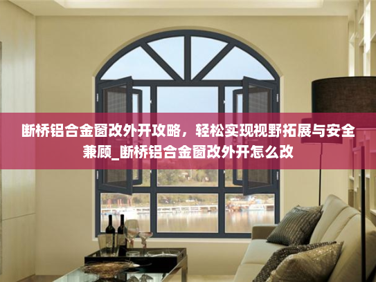 断桥铝合金窗改外开攻略，轻松实现视野拓展与安全兼顾_断桥铝合金窗改外开怎么改