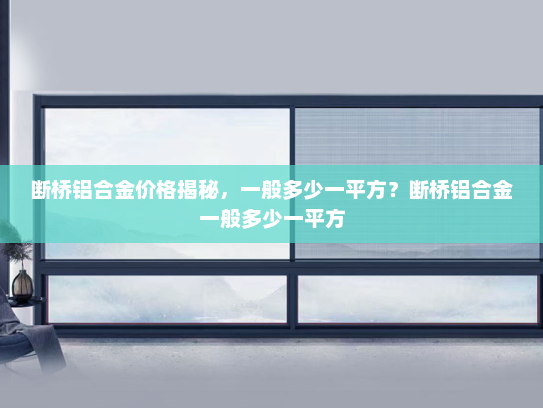 断桥铝合金价格揭秘，一般多少一平方？断桥铝合金一般多少一平方