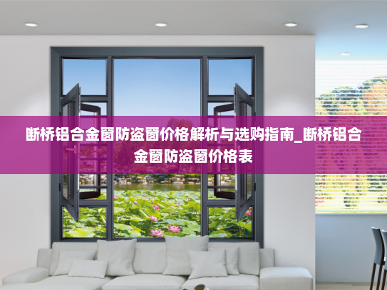 断桥铝合金窗防盗窗价格解析与选购指南_断桥铝合金窗防盗窗价格表