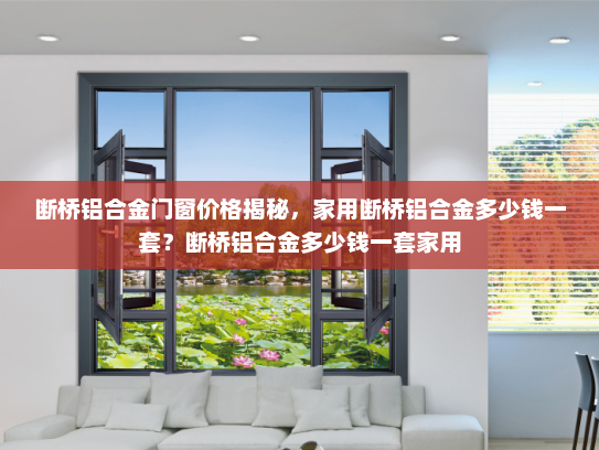 断桥铝合金门窗价格揭秘，家用断桥铝合金多少钱一套？断桥铝合金多少钱一套家用