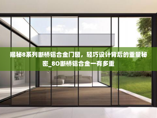 揭秘8系列断桥铝合金门窗，轻巧设计背后的重量秘密_8O断桥铝合金一有多重