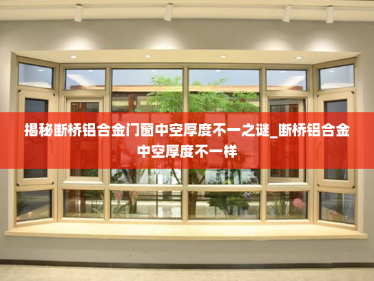 揭秘断桥铝合金门窗中空厚度不一之谜_断桥铝合金中空厚度不一样