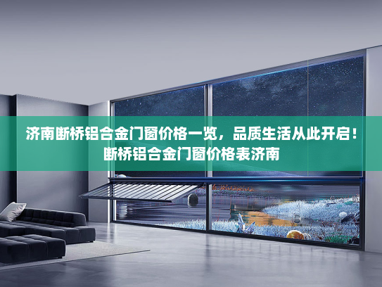 济南断桥铝合金门窗价格一览，品质生活从此开启！断桥铝合金门窗价格表济南