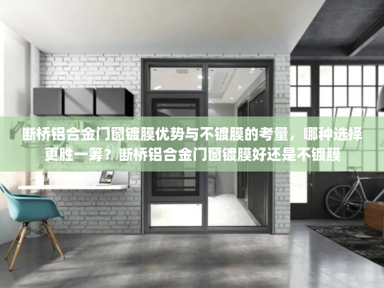 断桥铝合金门窗镀膜优势与不镀膜的考量，哪种选择更胜一筹？断桥铝合金门窗镀膜好还是不镀膜