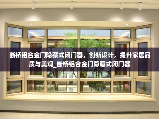 断桥铝合金门隐藏式闭门器，创新设计，提升家居品质与美观_断桥铝合金门隐藏式闭门器