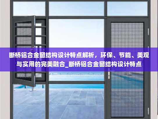 断桥铝合金窗结构设计特点解析，环保、节能、美观与实用的完美融合_断桥铝合金窗结构设计特点