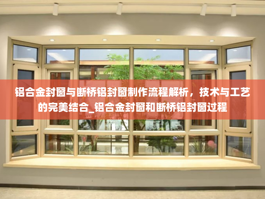 铝合金封窗与断桥铝封窗制作流程解析，技术与工艺的完美结合_铝合金封窗和断桥铝封窗过程