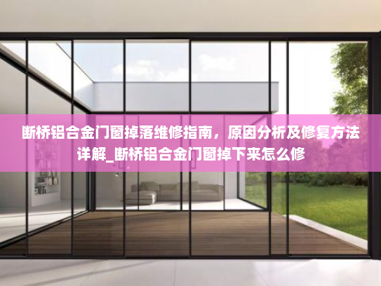 断桥铝合金门窗掉落维修指南，原因分析及修复方法详解_断桥铝合金门窗掉下来怎么修