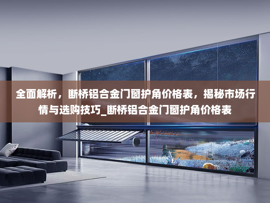 全面解析，断桥铝合金门窗护角价格表，揭秘市场行情与选购技巧_断桥铝合金门窗护角价格表