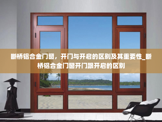 断桥铝合金门窗，开门与开启的区别及其重要性_断桥铝合金门窗开门跟开启的区别