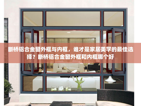 断桥铝合金窗外框与内框，谁才是家居美学的最佳选择？断桥铝合金窗外框和内框哪个好